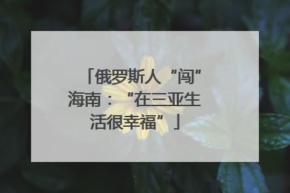 俄罗斯人“闯”海南：“在三亚生活很幸福”