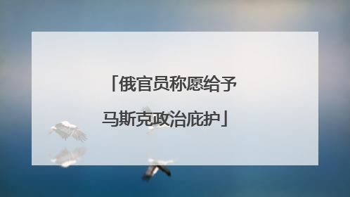 俄官员称愿给予马斯克政治庇护