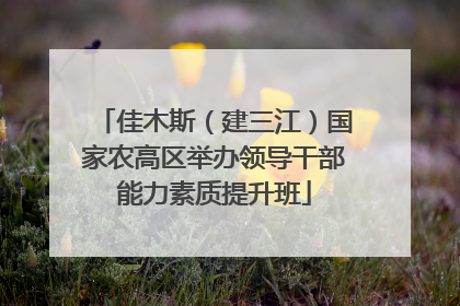 佳木斯（建三江）国家农高区举办领导干部能力素质提升班