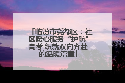 临汾市尧都区：社区暖心服务“护航”高考 织就双向奔赴的温暖篇章