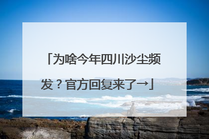 为啥今年四川沙尘频发？官方回复来了→