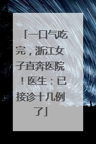 一口气吃完，浙江女子直奔医院！医生：已接诊十几例了
