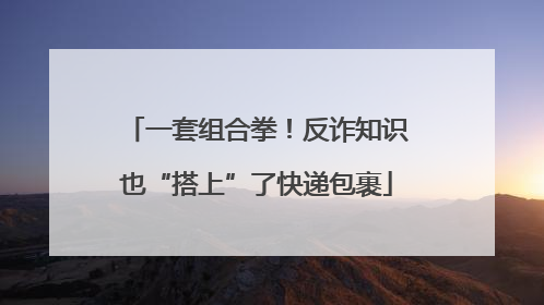 一套组合拳！反诈知识也“搭上”了快递包裹