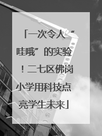 一次令人“哇哦”的实验！二七区佛岗小学用科技点亮学生未来