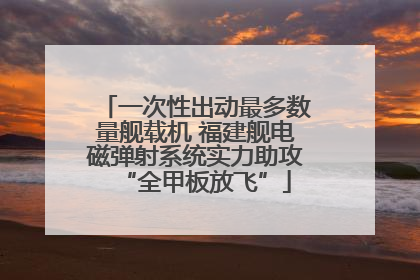一次性出动最多数量舰载机 福建舰电磁弹射系统实力助攻“全甲板放飞”