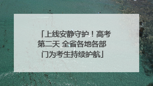 上线安静守护！高考第二天 全省各地各部门为考生持续护航