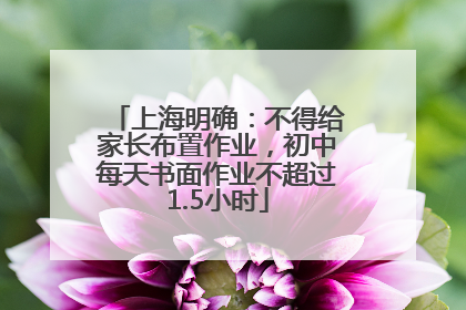 上海明确：不得给家长布置作业，初中每天书面作业不超过1.5小时