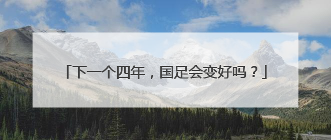 下一个四年，国足会变好吗？
