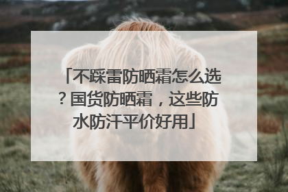 不踩雷防晒霜怎么选？国货防晒霜，这些防水防汗平价好用