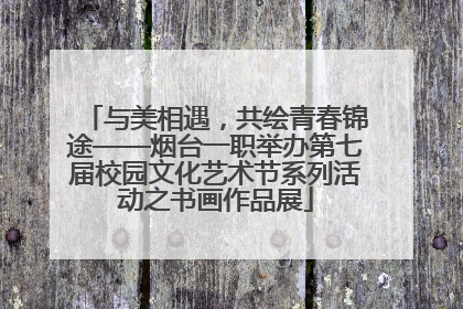 与美相遇，共绘青春锦途——烟台一职举办第七届校园文化艺术节系列活动之书画作品展