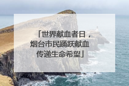 世界献血者日，烟台市民踊跃献血传递生命希望
