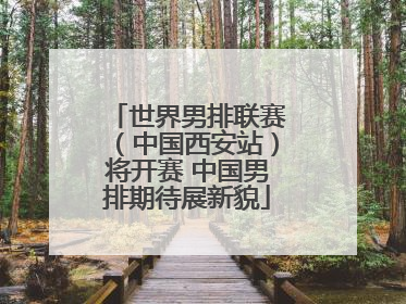 世界男排联赛（中国西安站）将开赛 中国男排期待展新貌