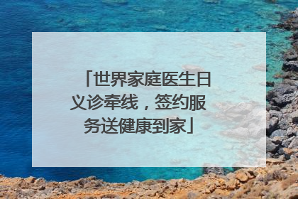 世界家庭医生日义诊牵线，签约服务送健康到家