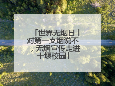 世界无烟日丨对第一支烟说不，无烟宣传走进十堰校园