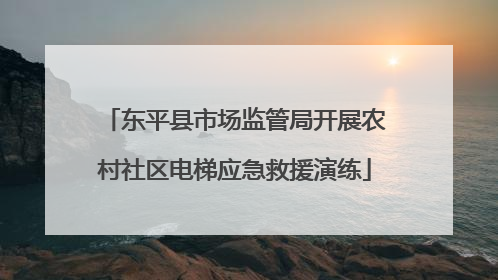 东平县市场监管局开展农村社区电梯应急救援演练
