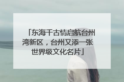 东海千古情启航台州湾新区，台州又添一张世界级文化名片