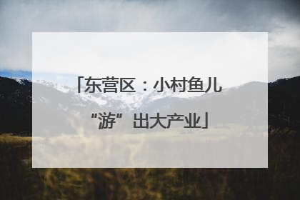 东营区：小村鱼儿“游”出大产业