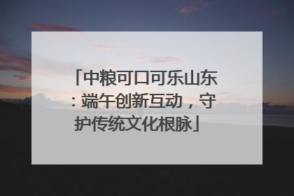 中粮可口可乐山东：端午创新互动，守护传统文化根脉