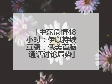 中东危情48小时：伊以持续互袭，俄美首脑通话讨论局势