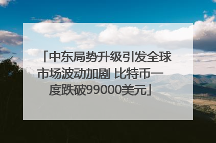 中东局势升级引发全球市场波动加剧 比特币一度跌破99000美元