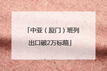中亚（厦门）班列出口破2万标箱