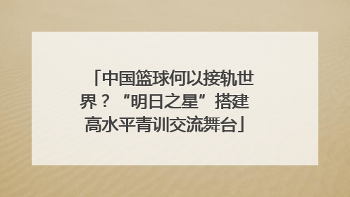 中国篮球何以接轨世界？“明日之星”搭建高水平青训交流舞台