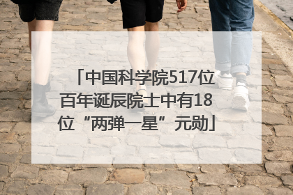 中国科学院517位百年诞辰院士中有18位“两弹一星”元勋