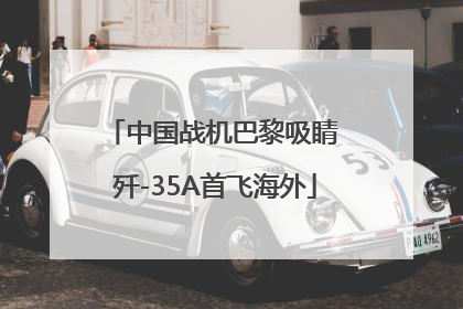 中国战机巴黎吸睛 歼-35A首飞海外