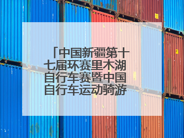 中国新疆第十七届环赛里木湖自行车赛暨中国自行车运动骑游大会圆满落幕