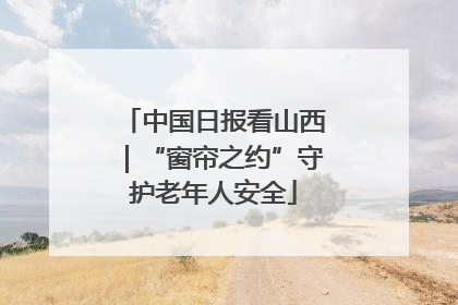 中国日报看山西｜“窗帘之约”守护老年人安全