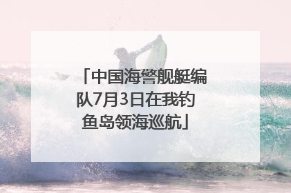 中国海警舰艇编队7月3日在我钓鱼岛领海巡航