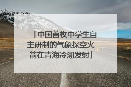 中国首枚中学生自主研制的气象探空火箭在青海冷湖发射