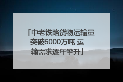 中老铁路货物运输量突破6000万吨 运输需求逐年攀升