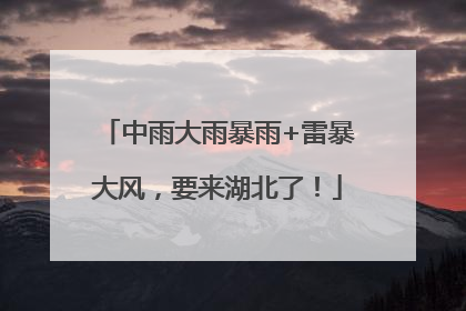 中雨大雨暴雨+雷暴大风，要来湖北了！