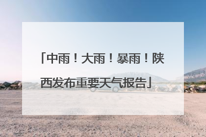 中雨！大雨！暴雨！陕西发布重要天气报告