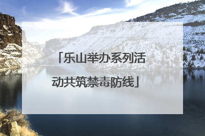 乐山举办系列活动共筑禁毒防线