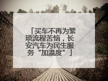 买车不再为繁琐流程苦恼，长安汽车为民生服务“加温度”