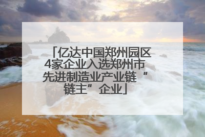 亿达中国郑州园区4家企业入选郑州市先进制造业产业链“链主”企业