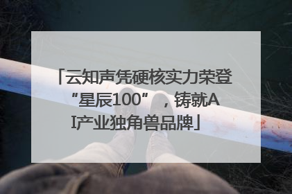 云知声凭硬核实力荣登“星辰100”，铸就AI产业独角兽品牌