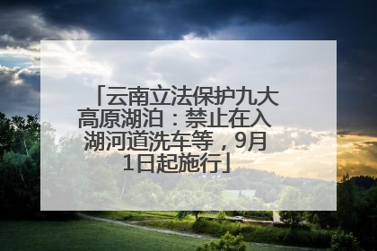 云南立法保护九大高原湖泊：禁止在入湖河道洗车等，9月1日起施行