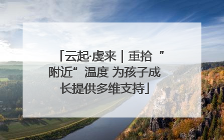 云起·虔来｜重拾“附近”温度 为孩子成长提供多维支持