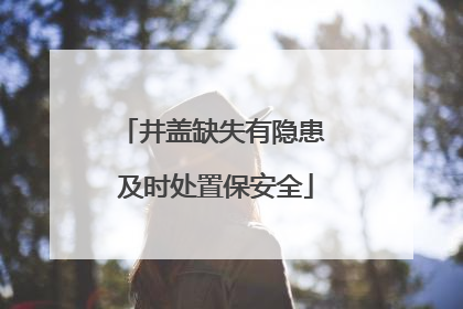 井盖缺失有隐患 及时处置保安全