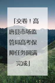 交卷！高唐县市场监管局高考保障任务圆满完成