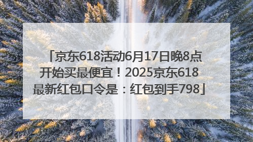 京东618活动6月17日晚8点开始买最便宜！2025京东618最新红包口令是：红包到手798