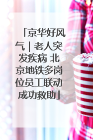 京华好风气｜老人突发疾病 北京地铁多岗位员工联动成功救助