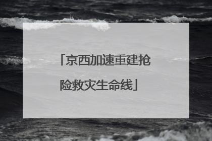 京西加速重建抢险救灾生命线