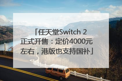 任天堂Switch 2正式开售：定价4000元左右，港版也支持国补
