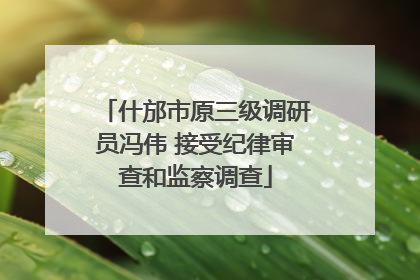 什邡市原三级调研员冯伟 接受纪律审查和监察调查