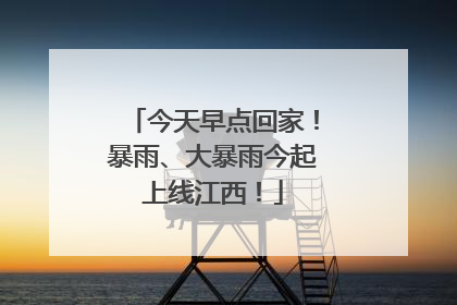今天早点回家！暴雨、大暴雨今起上线江西！