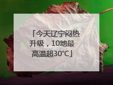 今天辽宁闷热升级，10地最高温超30℃